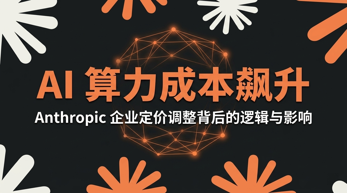 AI 算力成本飙升：Anthropic 企业定价调整背后的逻辑与影响