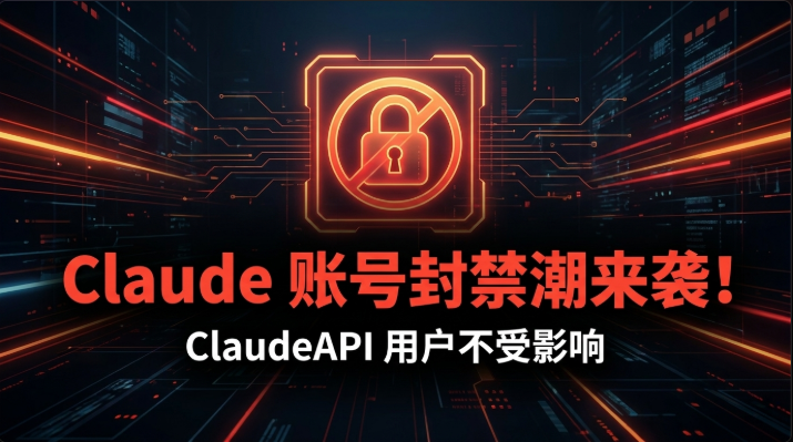 Claude 账号封禁潮来袭！三类高危行为曝光，ClaudeAPI 用户如何规避风险（2026）